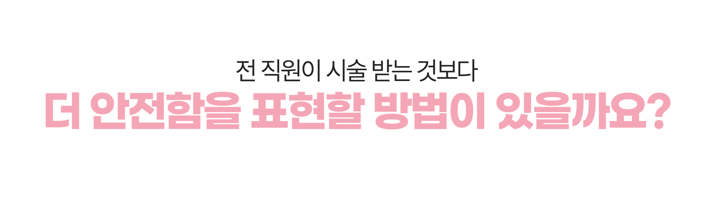 전 직원이 시술 받는 것보다 더 안전함을 표현할 방법이 있을까요?